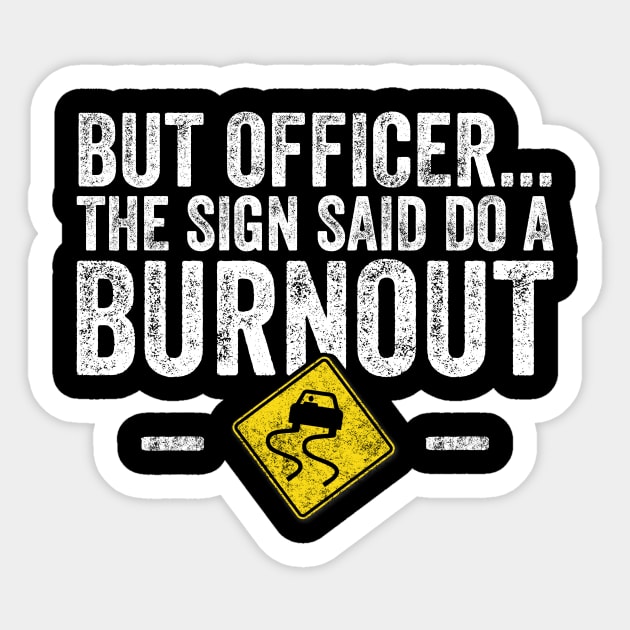 But officer the sign said do a burnout Sticker by captainmood